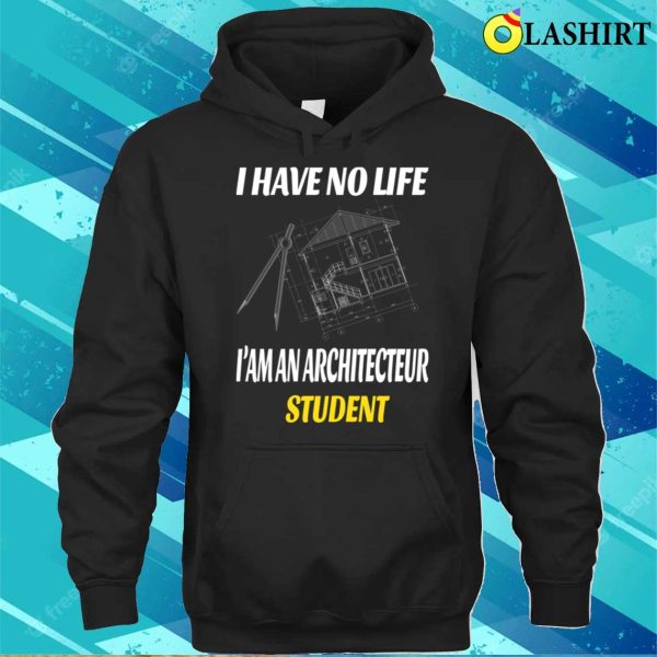 I Have No Life I’m An Architecture Student Funny Architects T-shirt