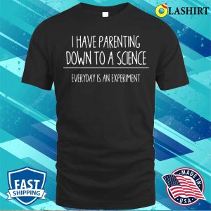 I Have Parenting Down To A Science Funny T shirt 1