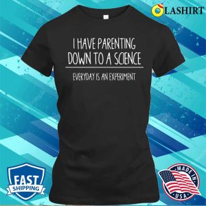 I Have Parenting Down To A Science Funny T shirt 2