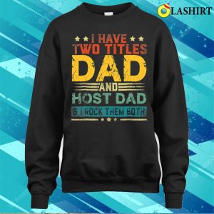 I Have Two Titles Dad And Host Dad Funny Fathers Day T shirt 4