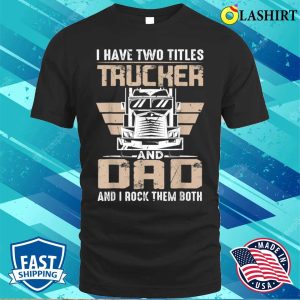 I Have Two Tittles Trucker And Dad Funny Fathers Day T shirt 1