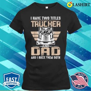 I Have Two Tittles Trucker And Dad Funny Fathers Day T shirt 2