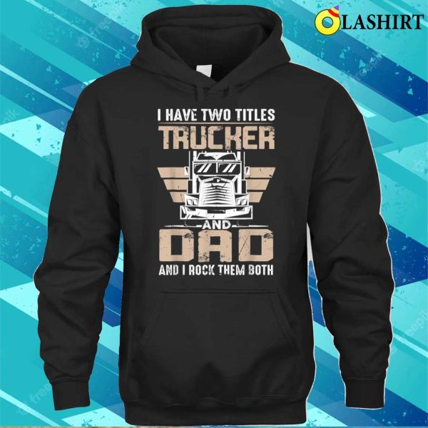 I Have Two Tittles Trucker And Dad Funny Father’s Day T-shirt