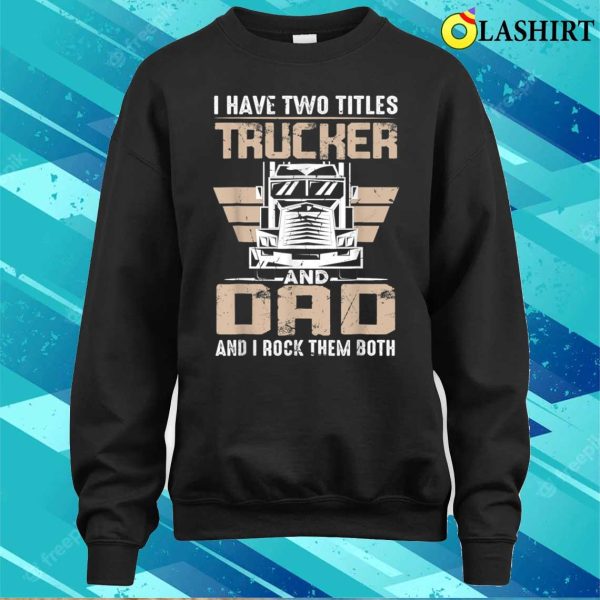 I Have Two Tittles Trucker And Dad Funny Father’s Day T-shirt