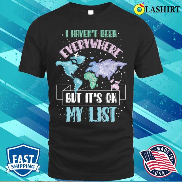 I Havent Been Everywhere Funny Traveling Gift T-shirt