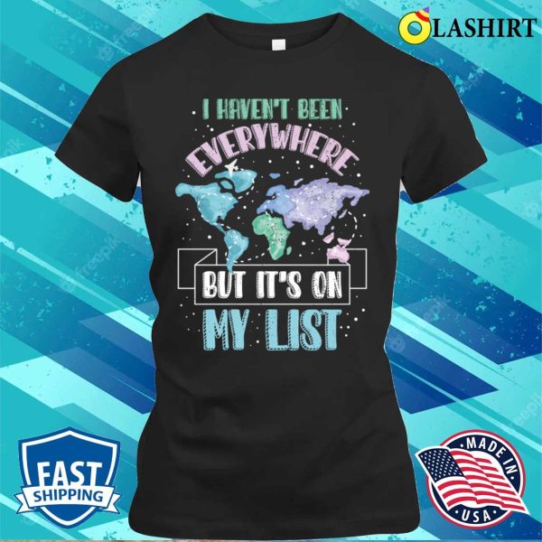 I Havent Been Everywhere Funny Traveling Gift T-shirt