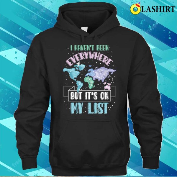 I Havent Been Everywhere Funny Traveling Gift T-shirt