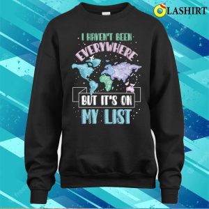I Havent Been Everywhere Funny Traveling Gift T shirt 4