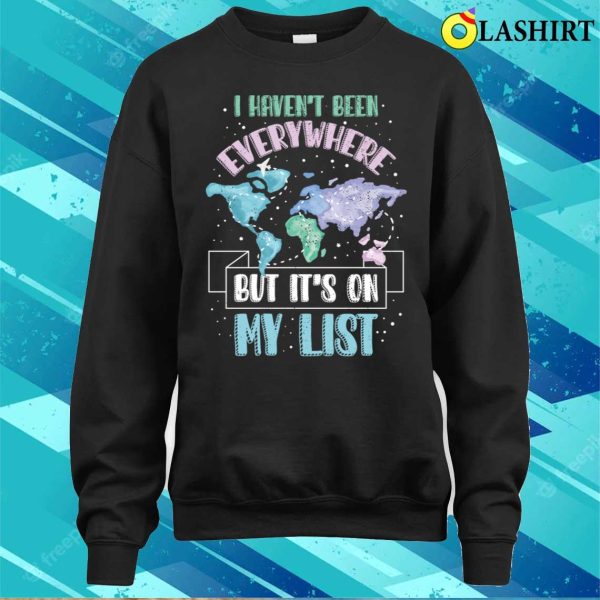 I Havent Been Everywhere Funny Traveling Gift T-shirt