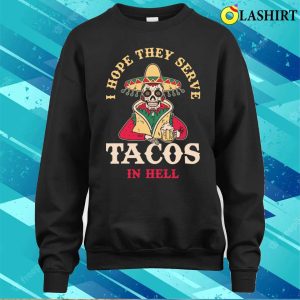 I Hope They Serve Tacos In Hell Funny Taco Gift T shirt 4