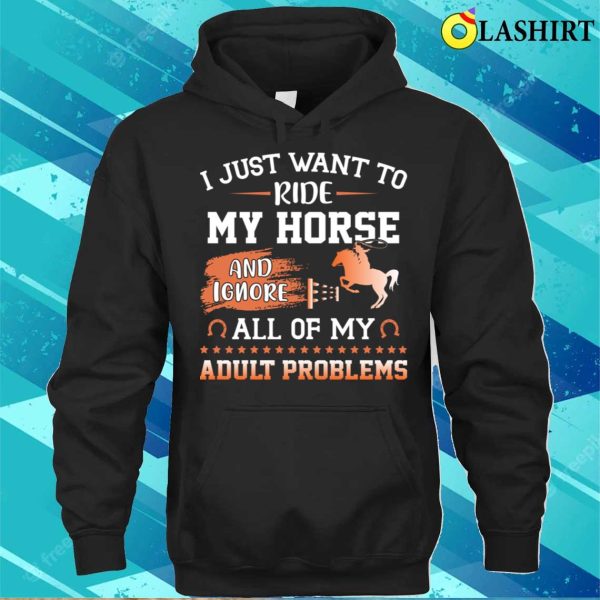 I Just Want To Ride My Horse And Ignore All Of My Adult Problems Funny Horse T-shirt