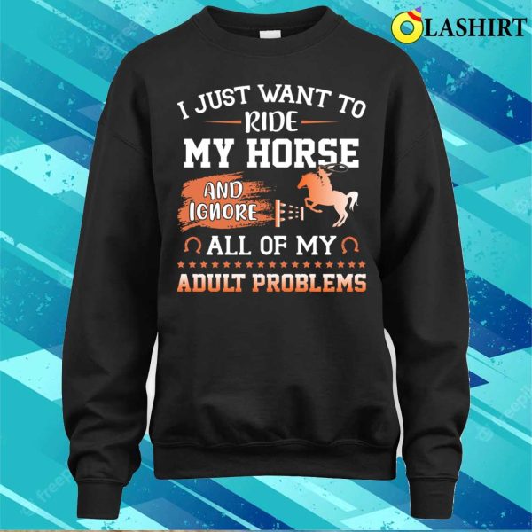 I Just Want To Ride My Horse And Ignore All Of My Adult Problems Funny Horse T-shirt