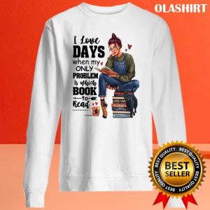 I Love Days When My Only Problem Is Which Book To Read Funny Gifts For Book Lover Shirt 1 I Love Days When My Only Problem Is Which Book To Read Funny Gifts For Book Lover Shirt 2