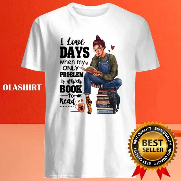 I Love Days When My Only Problem Is Which Book To Read Funny Gifts For Book Lover Shirt