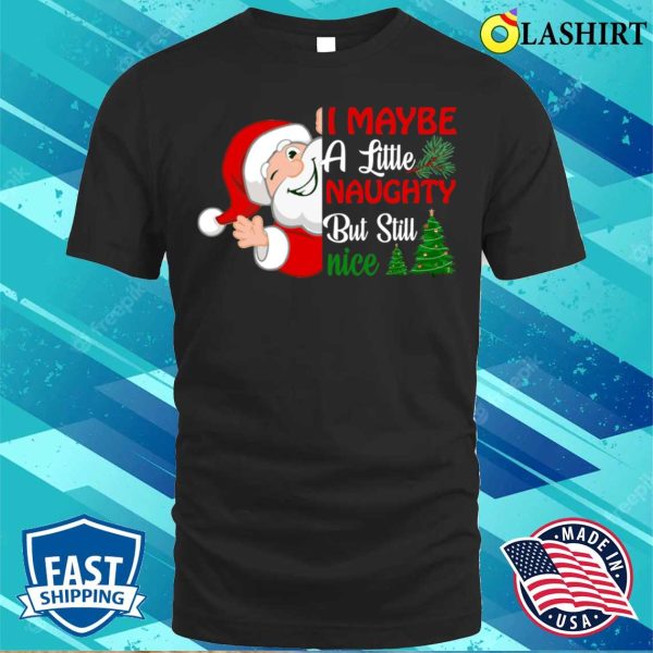 I May Be A Little Naughty But Still Nice, Santa Claus T-shirt