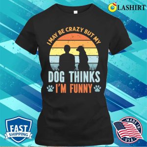 I May Be Crazy But My Dog Thinks I'm Funny Vintage T-shirt 1 I May Be Crazy But My Dog Thinks Im Funny Vintage T shirt 2