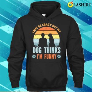I May Be Crazy But My Dog Thinks I'm Funny Vintage T-shirt 2 I May Be Crazy But My Dog Thinks Im Funny Vintage T shirt 3