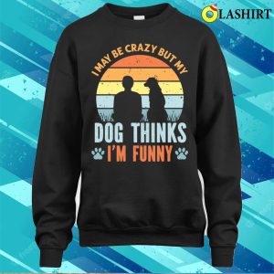 I May Be Crazy But My Dog Thinks I'm Funny Vintage T-shirt 3 I May Be Crazy But My Dog Thinks Im Funny Vintage T shirt 4
