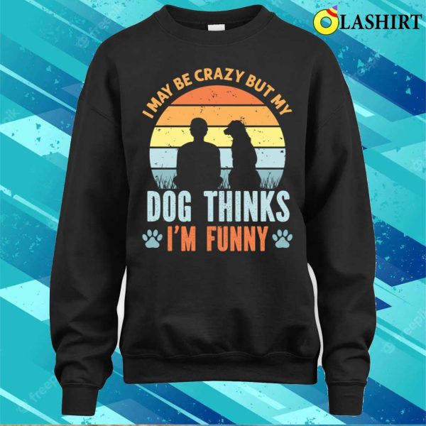 I May Be Crazy But My Dog Thinks I’m Funny Vintage T-shirt