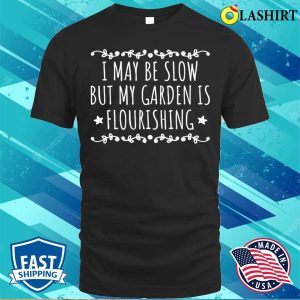 I May Be Slow But My Garden Is Flourishing Funny Garden Quote T shirt 1