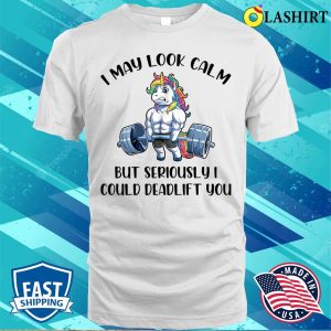 I May Look Calm But Seriously I Could Deadlift You T shirt 2