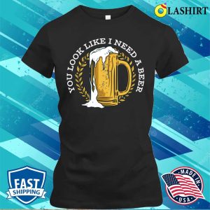 I Need A Beer Funny Beer Gift T-shirt 1 I Need A Beer Funny Beer Gift T shirt 2