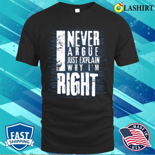 I Never Argue I Just Explain Why I’m Right Funny T-shirt