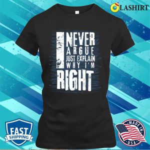 I Never Argue I Just Explain Why Im Right Funny T shirt 2