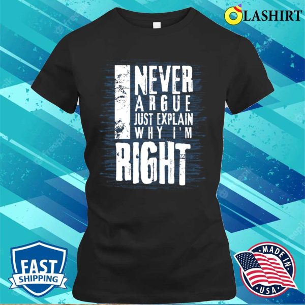 I Never Argue I Just Explain Why I’m Right Funny T-shirt