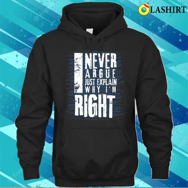 I Never Argue I Just Explain Why I’m Right Funny T-shirt