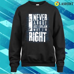 I Never Argue I Just Explain Why Im Right Funny T shirt 4