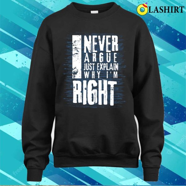 I Never Argue I Just Explain Why I’m Right Funny T-shirt