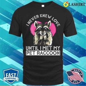 I Never Knew Love Until I Met My Pet Raccoon Funny Raccoon T shirt 1
