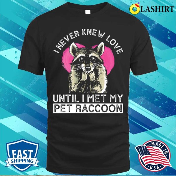 I Never Knew Love Until I Met My Pet Raccoon Funny Raccoon T-shirt