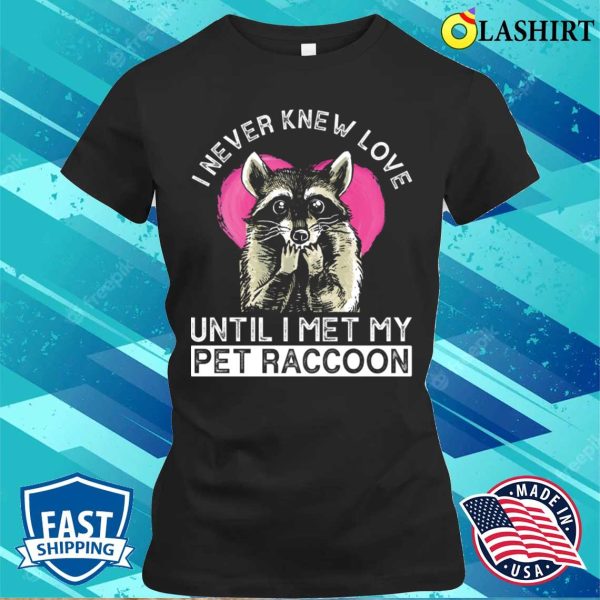 I Never Knew Love Until I Met My Pet Raccoon Funny Raccoon T-shirt