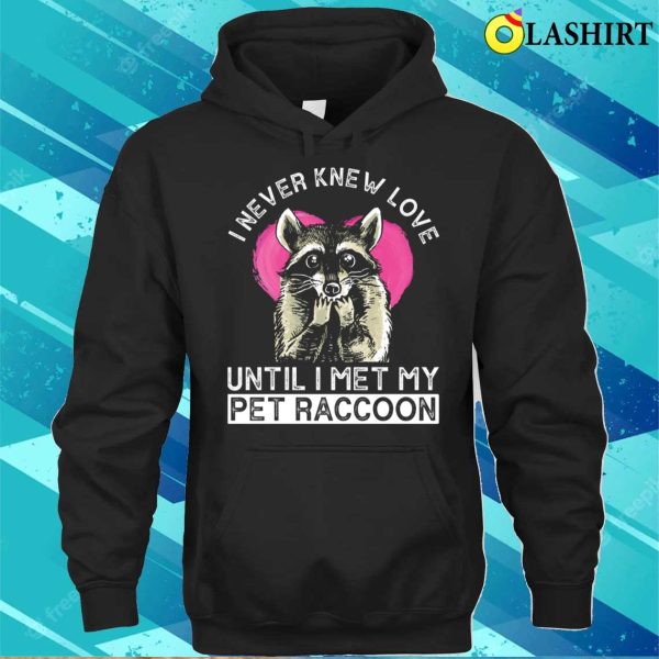 I Never Knew Love Until I Met My Pet Raccoon Funny Raccoon T-shirt