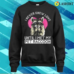 I Never Knew Love Until I Met My Pet Raccoon Funny Raccoon T shirt 4