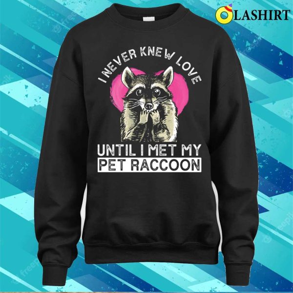 I Never Knew Love Until I Met My Pet Raccoon Funny Raccoon T-shirt