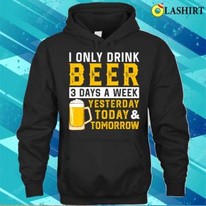 I Only Drink Beer 3 Days A Week Funny Drinking Lover T shirt 3