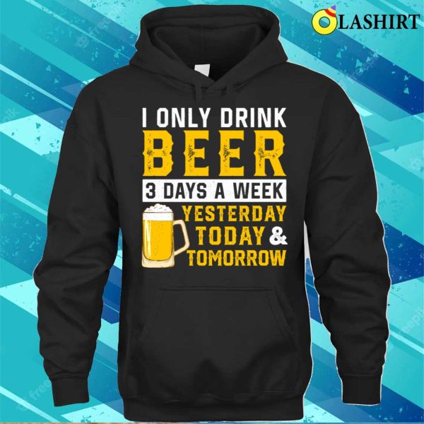 I Only Drink Beer 3 Days A Week Funny Drinking Lover T-shirt