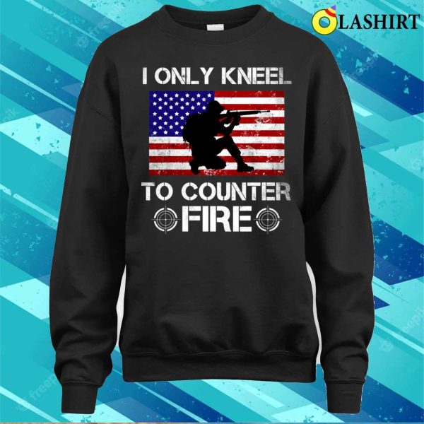 I Only Kneel To Counter Fire Funny American Veteran Patriot T-shirt