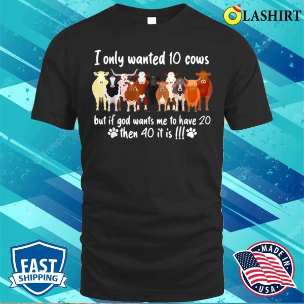 I Only Wanted 10 Cows But If Got Wants Me Have 20 Funny Farm T-shirt