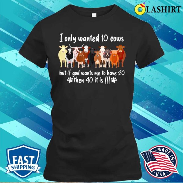 I Only Wanted 10 Cows But If Got Wants Me Have 20 Funny Farm T-shirt