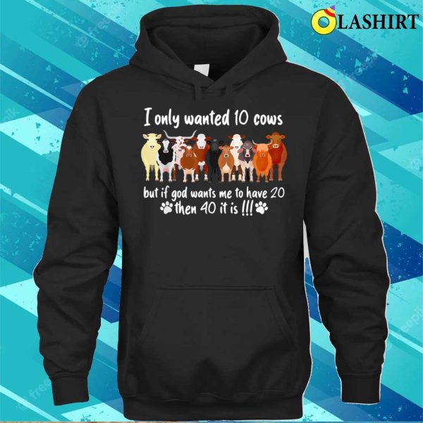 I Only Wanted 10 Cows But If Got Wants Me Have 20 Funny Farm T-shirt