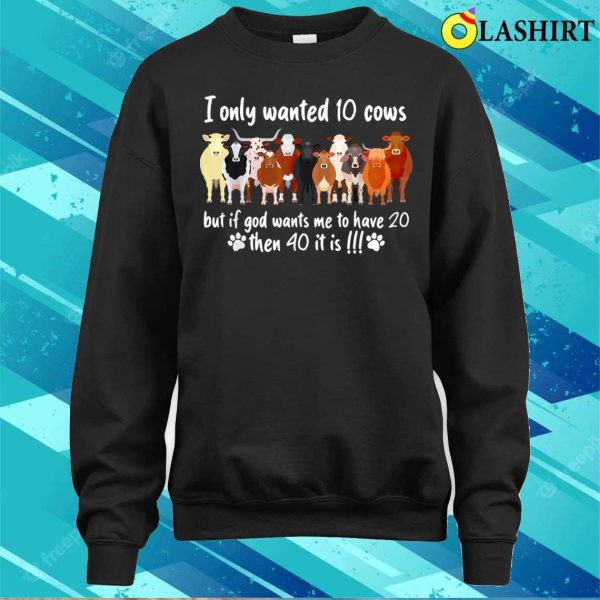 I Only Wanted 10 Cows But If Got Wants Me Have 20 Funny Farm T-shirt