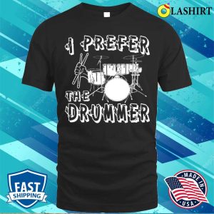 I Prefer The Drummer I Prefer The Drummer Funny T shirt 1