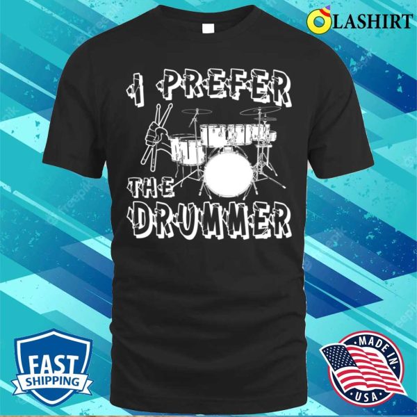 I Prefer The Drummer I Prefer The Drummer Funny T-shirt