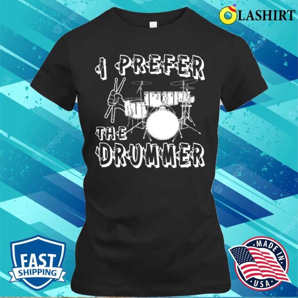 I Prefer The Drummer I Prefer The Drummer Funny T-shirt