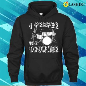 I Prefer The Drummer I Prefer The Drummer Funny T shirt 3