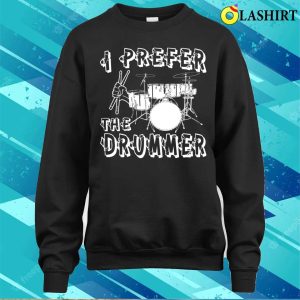 I Prefer The Drummer I Prefer The Drummer Funny T shirt 4